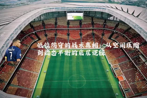 低位防守的战术真相:从空间压缩到动态平衡的底层逻辑
