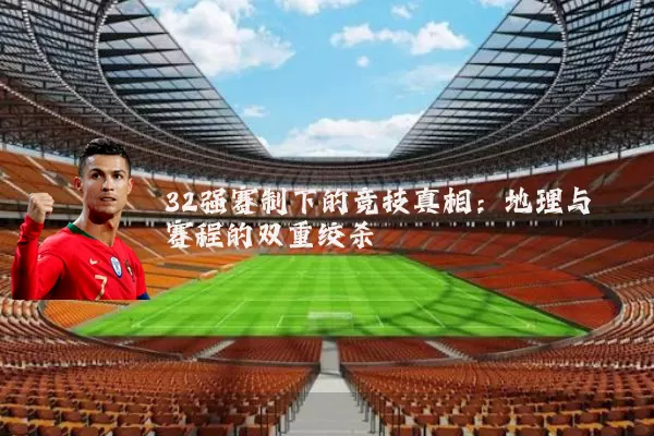 32强赛制下的竞技真相:地理与赛程的双重绞杀