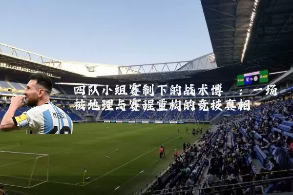 四队小组赛制下的战术博弈：一场被地理与赛程重构的竞技真相