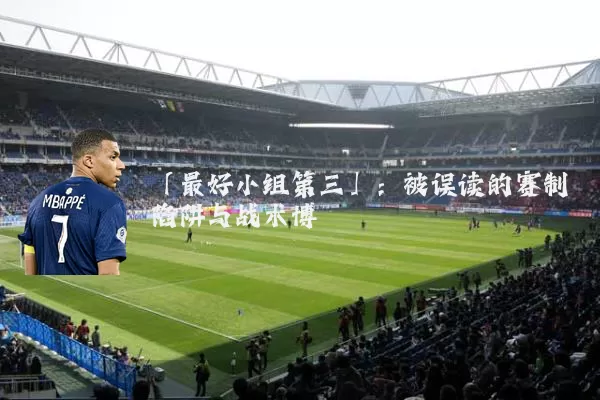 「最好小组第三」:被误读的赛制陷阱与战术博弈