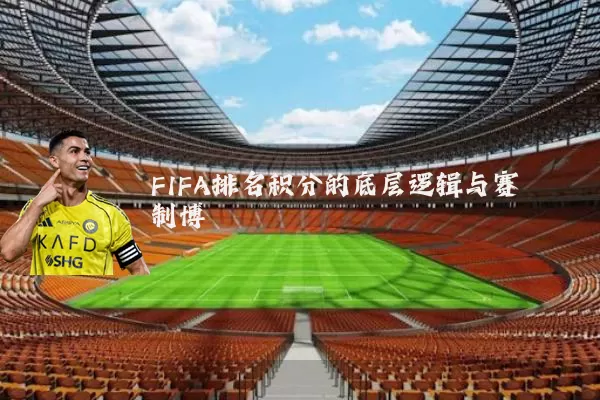 FIFA排名积分的底层逻辑与赛制博弈