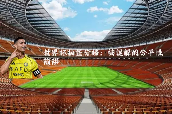 世界杯抽签分档：被误解的公平性陷阱
