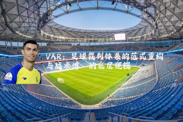 VAR：足球裁判体系的范式重构与战术博弈的底层逻辑