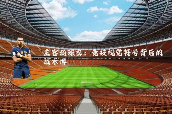 主客场球衣：竞技视觉符号背后的战术博弈
