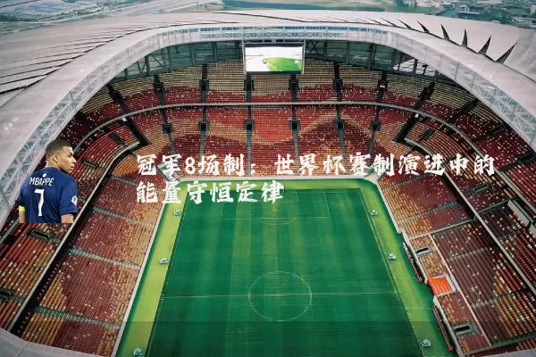 冠军8场制:世界杯赛制演进中的能量守恒定律
