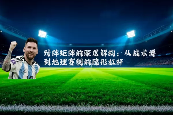 对阵矩阵的深层解构:从战术博弈到地理赛制的隐形杠杆