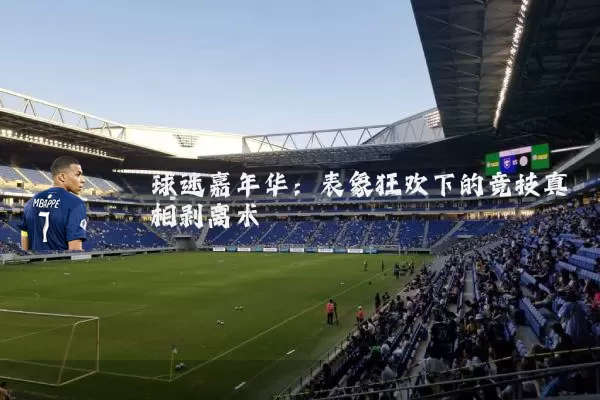 球迷嘉年华：表象狂欢下的竞技真相剥离术
