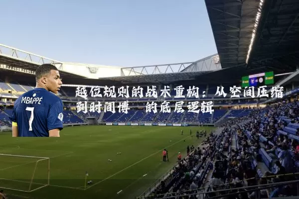 越位规则的战术重构：从空间压缩到时间博弈的底层逻辑