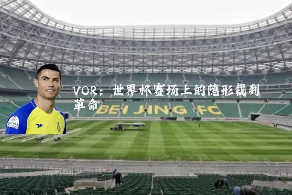 VOR:世界杯赛场上的隐形裁判革命