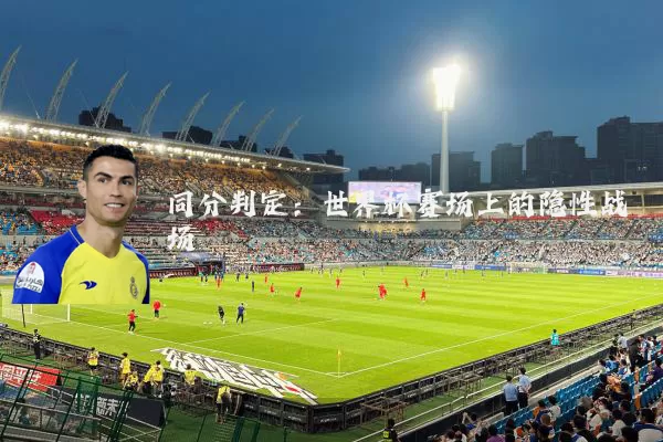 同分判定:世界杯赛场上的隐性战场