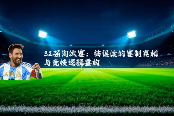 32强淘汰赛:被误读的赛制真相与竞技逻辑重构