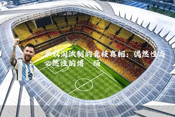 单败淘汰制的竞技真相：偶然性与必然性的博弈场