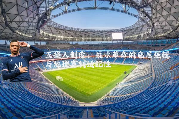 五换人制度:战术革命的底层逻辑与地理赛制适配性
