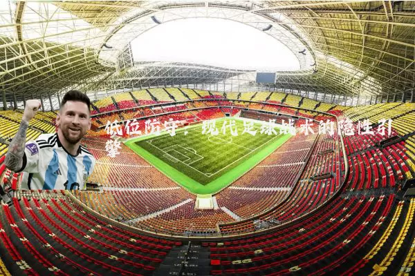 低位防守:现代足球战术的隐性引擎