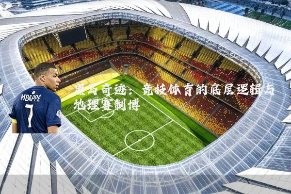 黑马奇迹：竞技体育的底层逻辑与地理赛制博弈