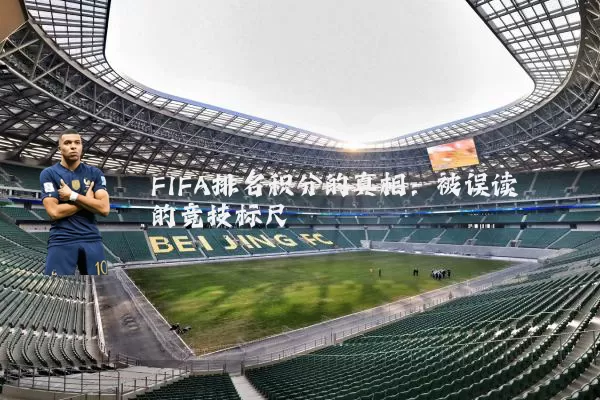 FIFA排名积分的真相:被误读的竞技标尺