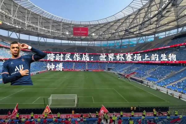 跨时区作战:世界杯赛场上的生物钟博弈